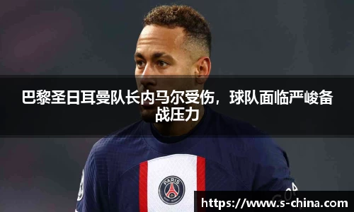 巴黎圣日耳曼队长内马尔受伤，球队面临严峻备战压力