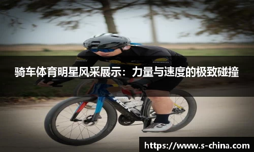 骑车体育明星风采展示：力量与速度的极致碰撞