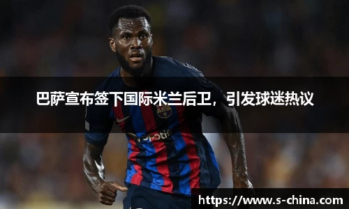 巴萨宣布签下国际米兰后卫，引发球迷热议