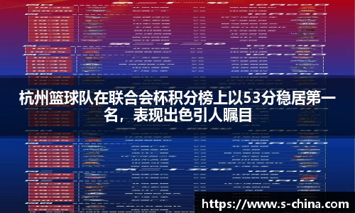 杭州篮球队在联合会杯积分榜上以53分稳居第一名，表现出色引人瞩目