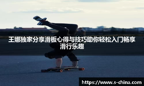 王娜独家分享滑板心得与技巧助你轻松入门畅享滑行乐趣