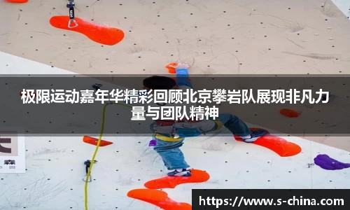极限运动嘉年华精彩回顾北京攀岩队展现非凡力量与团队精神