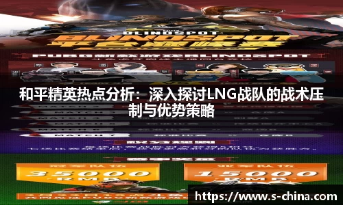 和平精英热点分析：深入探讨LNG战队的战术压制与优势策略