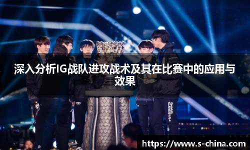 深入分析IG战队进攻战术及其在比赛中的应用与效果