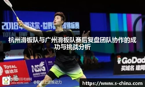 杭州滑板队与广州滑板队赛后复盘团队协作的成功与挑战分析