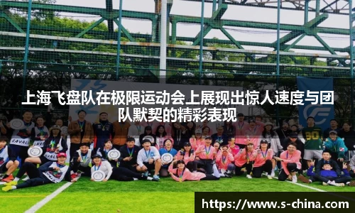 上海飞盘队在极限运动会上展现出惊人速度与团队默契的精彩表现