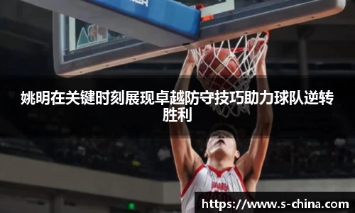 姚明在关键时刻展现卓越防守技巧助力球队逆转胜利