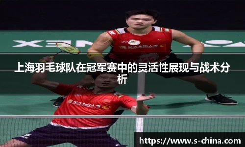 上海羽毛球队在冠军赛中的灵活性展现与战术分析