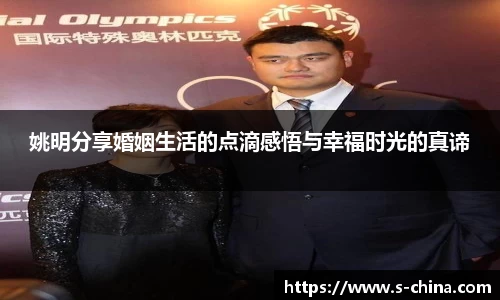 姚明分享婚姻生活的点滴感悟与幸福时光的真谛