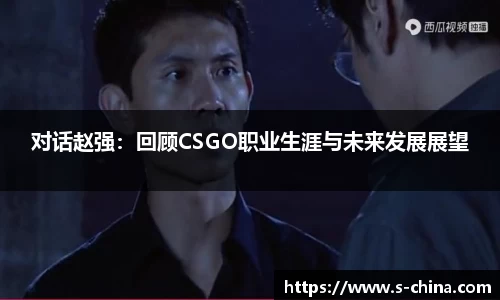 对话赵强：回顾CSGO职业生涯与未来发展展望