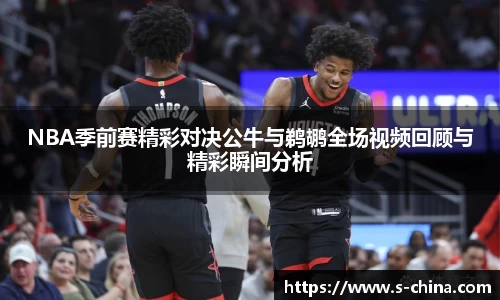 NBA季前赛精彩对决公牛与鹈鹕全场视频回顾与精彩瞬间分析