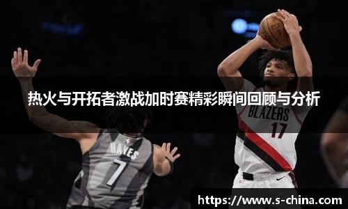 热火与开拓者激战加时赛精彩瞬间回顾与分析