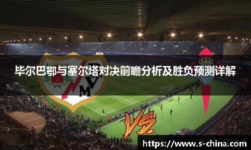 毕尔巴鄂与塞尔塔对决前瞻分析及胜负预测详解