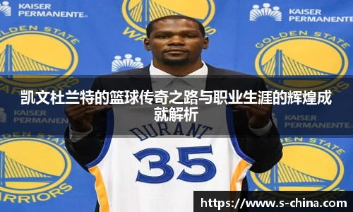 凯文杜兰特的篮球传奇之路与职业生涯的辉煌成就解析