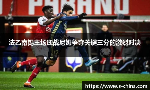 法乙南锡主场迎战尼姆争夺关键三分的激烈对决