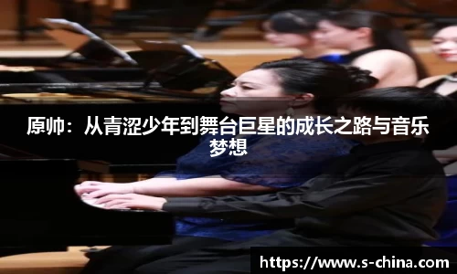 原帅：从青涩少年到舞台巨星的成长之路与音乐梦想