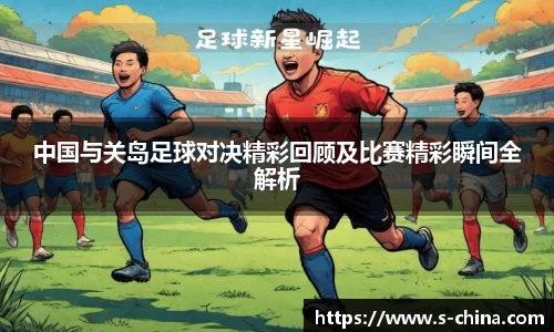 中国与关岛足球对决精彩回顾及比赛精彩瞬间全解析