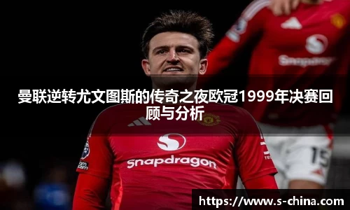 曼联逆转尤文图斯的传奇之夜欧冠1999年决赛回顾与分析
