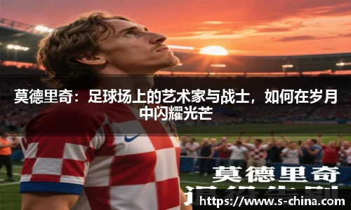 莫德里奇：足球场上的艺术家与战士，如何在岁月中闪耀光芒