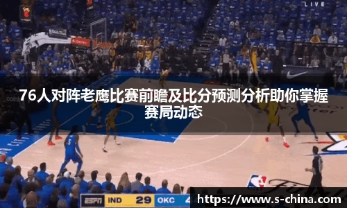 76人对阵老鹰比赛前瞻及比分预测分析助你掌握赛局动态