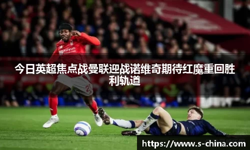 今日英超焦点战曼联迎战诺维奇期待红魔重回胜利轨道