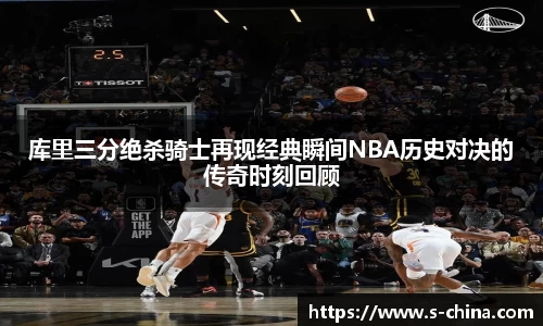 库里三分绝杀骑士再现经典瞬间NBA历史对决的传奇时刻回顾