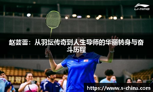 赵芸蕾：从羽坛传奇到人生导师的华丽转身与奋斗历程