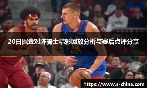 20日掘金对阵骑士精彩回放分析与赛后点评分享