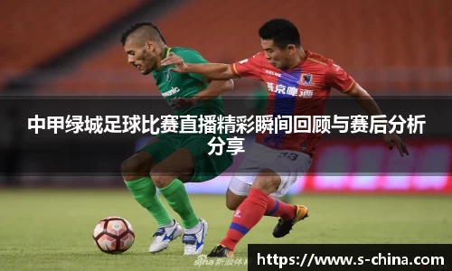 中甲绿城足球比赛直播精彩瞬间回顾与赛后分析分享